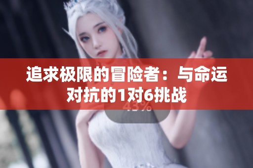 追求极限的冒险者：与命运对抗的1对6挑战