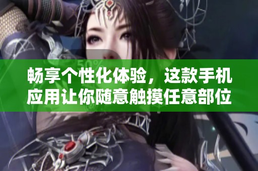 畅享个性化体验，这款手机应用让你随意触摸任意部位