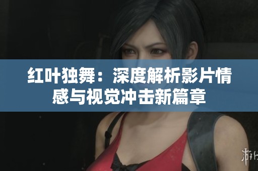 红叶独舞：深度解析影片情感与视觉冲击新篇章