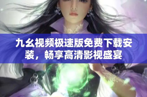 九幺视频极速版免费下载安装，畅享高清影视盛宴