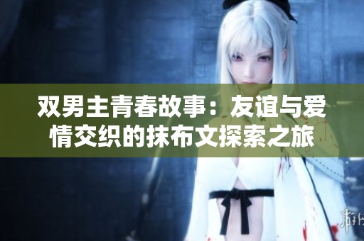 双男主青春故事：友谊与爱情交织的抹布文探索之旅