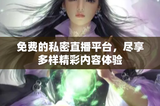 免费的私密直播平台，尽享多样精彩内容体验