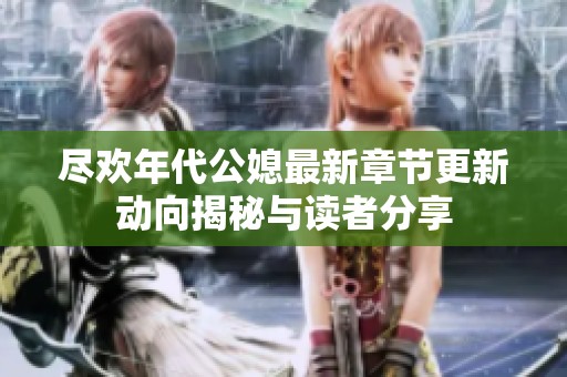 尽欢年代公媳最新章节更新动向揭秘与读者分享