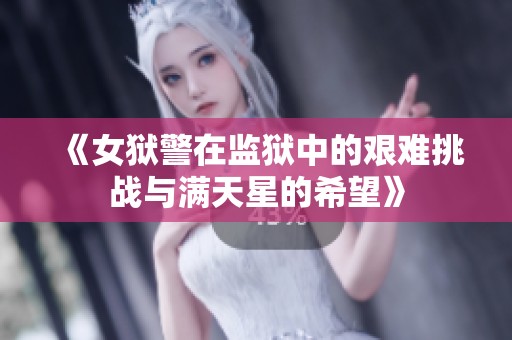 《女狱警在监狱中的艰难挑战与满天星的希望》