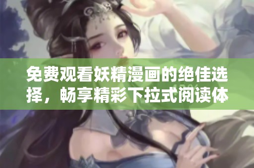 免费观看妖精漫画的绝佳选择，畅享精彩下拉式阅读体验
