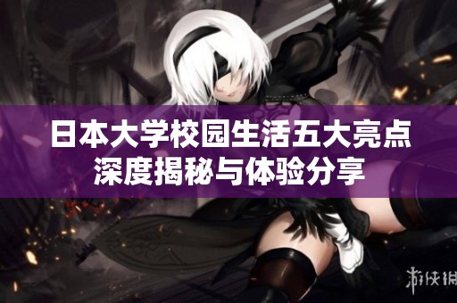日本大学校园生活五大亮点深度揭秘与体验分享