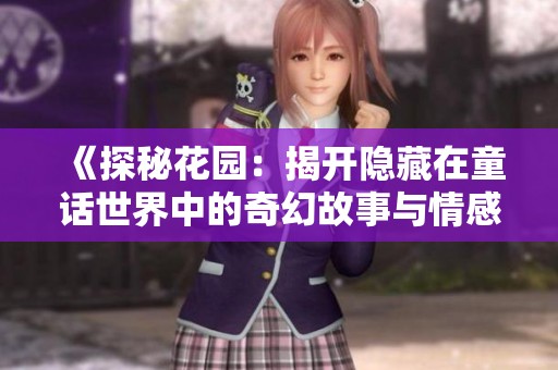 《探秘花园：揭开隐藏在童话世界中的奇幻故事与情感》
