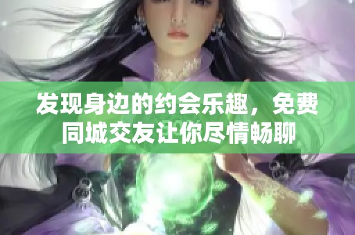 发现身边的约会乐趣，免费同城交友让你尽情畅聊