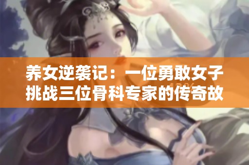 养女逆袭记：一位勇敢女子挑战三位骨科专家的传奇故事