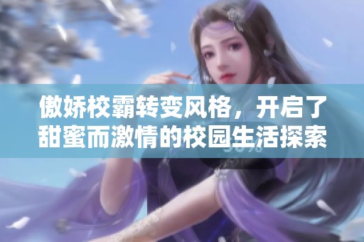 傲娇校霸转变风格，开启了甜蜜而激情的校园生活探索之旅