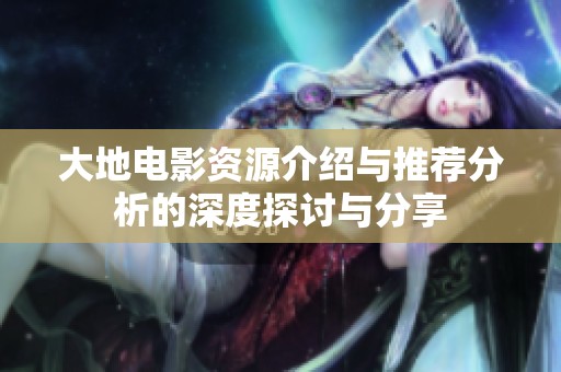大地电影资源介绍与推荐分析的深度探讨与分享