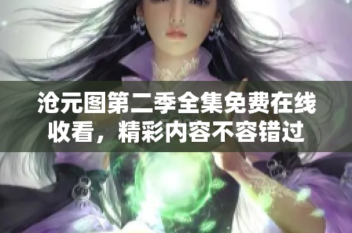 沧元图第二季全集免费在线收看，精彩内容不容错过