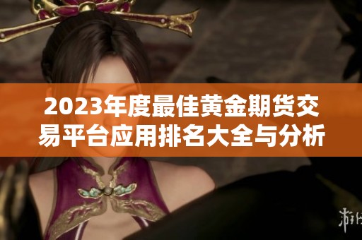 2023年度最佳黄金期货交易平台应用排名大全与分析