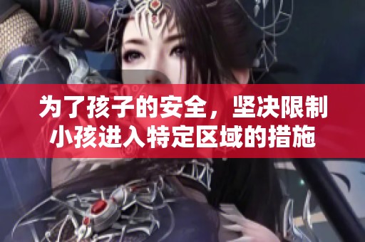 为了孩子的安全，坚决限制小孩进入特定区域的措施