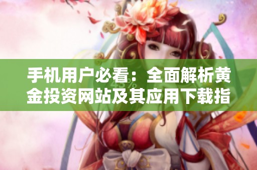 手机用户必看：全面解析黄金投资网站及其应用下载指南