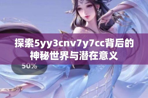 探索5yy3cnv7y7cc背后的神秘世界与潜在意义