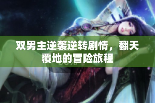 双男主逆袭逆转剧情，翻天覆地的冒险旅程