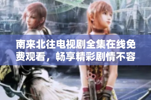 南来北往电视剧全集在线免费观看，畅享精彩剧情不容错过