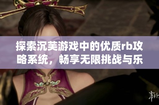 探索沉芙游戏中的优质rb攻略系统，畅享无限挑战与乐趣！