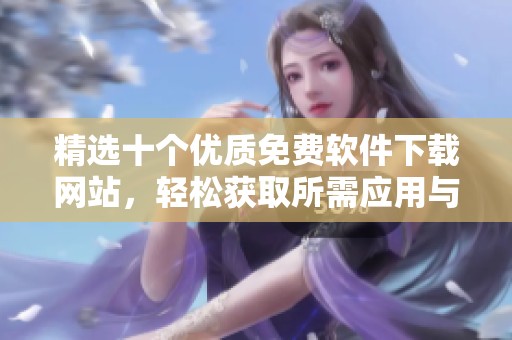 精选十个优质免费软件下载网站，轻松获取所需应用与工具