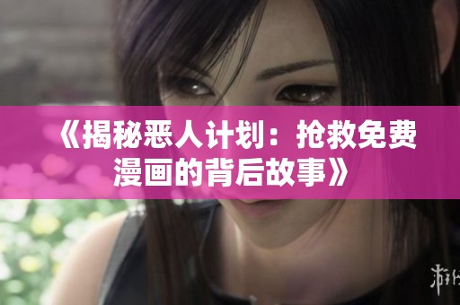 《揭秘恶人计划：抢救免费漫画的背后故事》