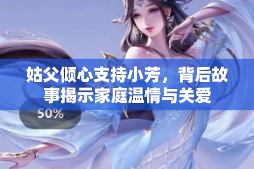 姑父倾心支持小芳，背后故事揭示家庭温情与关爱