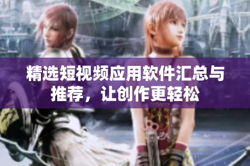 精选短视频应用软件汇总与推荐，让创作更轻松