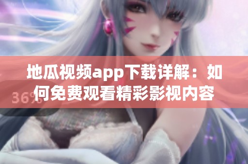 地瓜视频app下载详解：如何免费观看精彩影视内容