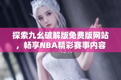 探索九幺破解版免费版网站，畅享NBA精彩赛事内容