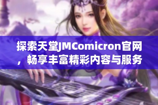 探索天堂JMComicron官网，畅享丰富精彩内容与服务