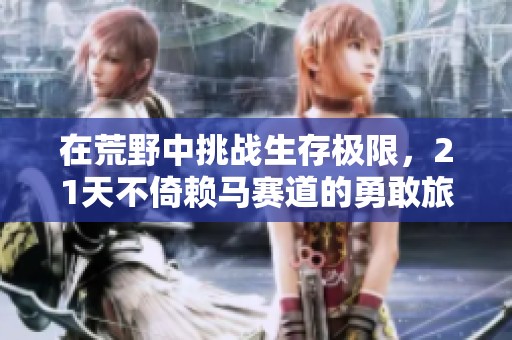 在荒野中挑战生存极限，21天不倚赖马赛道的勇敢旅程