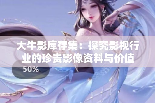 大牛影库存集：探究影视行业的珍贵影像资料与价值