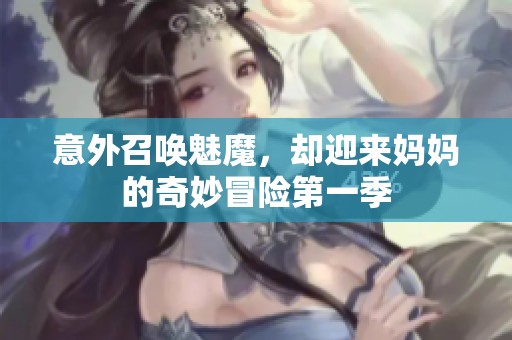 意外召唤魅魔，却迎来妈妈的奇妙冒险第一季