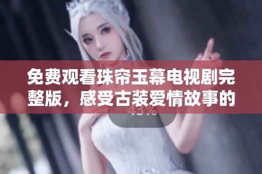 免费观看珠帘玉幕电视剧完整版，感受古装爱情故事的魅力与精彩