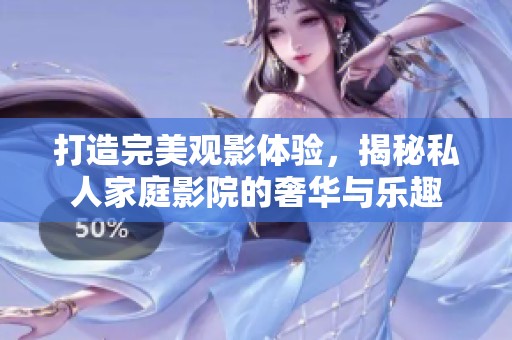 打造完美观影体验，揭秘私人家庭影院的奢华与乐趣
