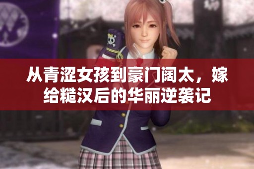 从青涩女孩到豪门阔太，嫁给糙汉后的华丽逆袭记
