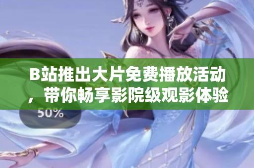 B站推出大片免费播放活动，带你畅享影院级观影体验