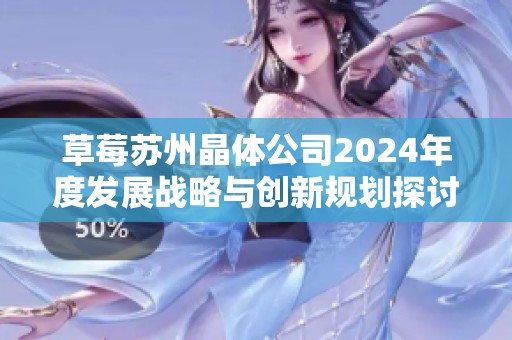 草莓苏州晶体公司2024年度发展战略与创新规划探讨