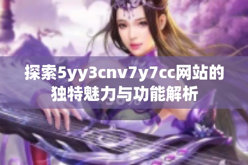 探索5yy3cnv7y7cc网站的独特魅力与功能解析