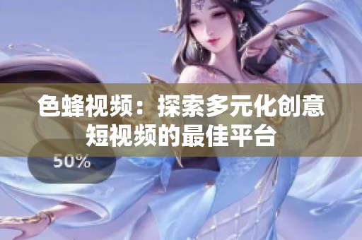 色蜂视频：探索多元化创意短视频的最佳平台