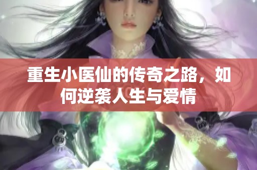 重生小医仙的传奇之路，如何逆袭人生与爱情