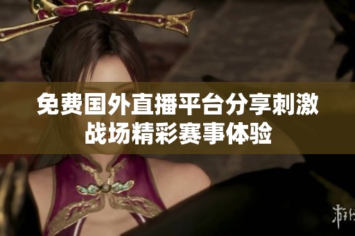 免费国外直播平台分享刺激战场精彩赛事体验