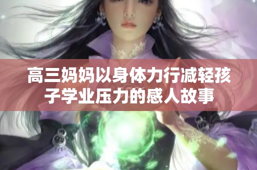 高三妈妈以身体力行减轻孩子学业压力的感人故事