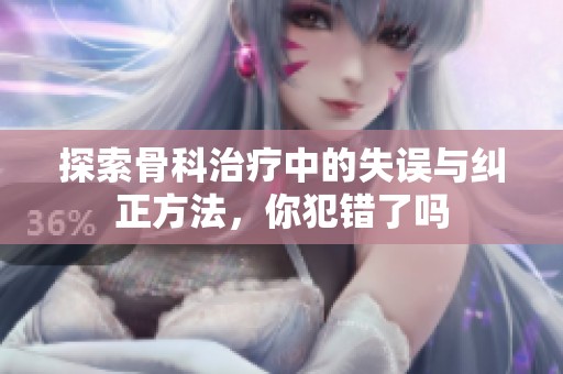 探索骨科治疗中的失误与纠正方法，你犯错了吗