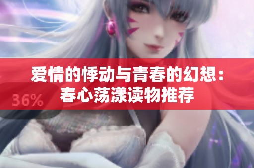 爱情的悸动与青春的幻想：春心荡漾读物推荐