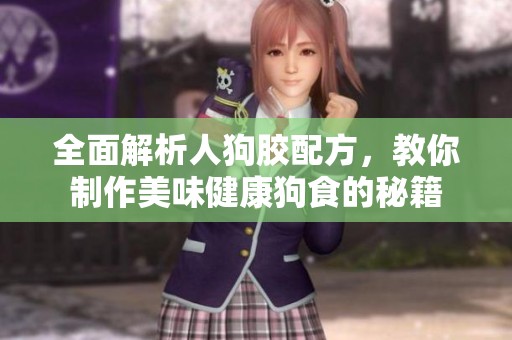 全面解析人狗胶配方，教你制作美味健康狗食的秘籍
