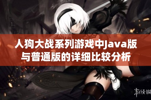 人狗大战系列游戏中Java版与普通版的详细比较分析