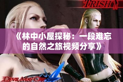 《林中小屋探秘：一段难忘的自然之旅视频分享》