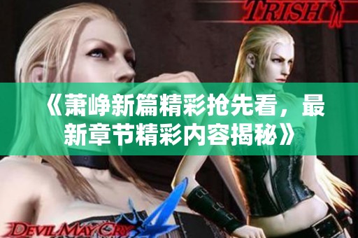 《萧峥新篇精彩抢先看，最新章节精彩内容揭秘》
