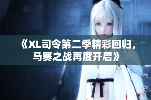 《XL司令第二季精彩回归，马赛之战再度开启》